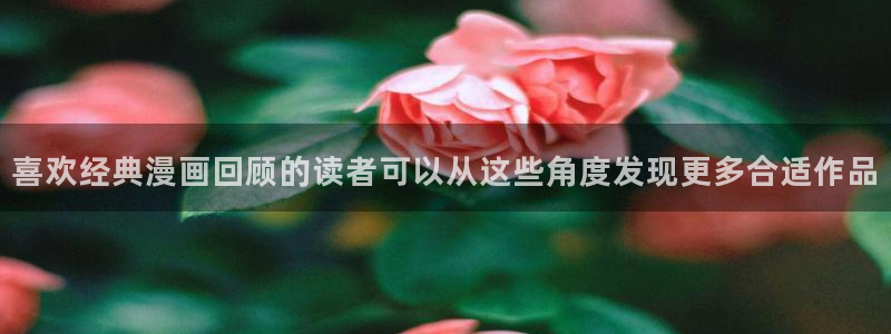 羞羞漫画最新漫画大全：喜欢经典漫画回顾的读者可以从这些角度发现更多合适作品