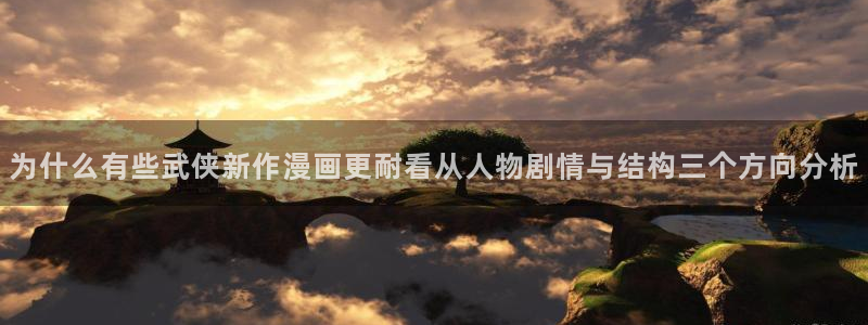 羞羞漫画热门分类：为什么有些武侠新作漫画更耐看从人物剧情与结构三个方向分析