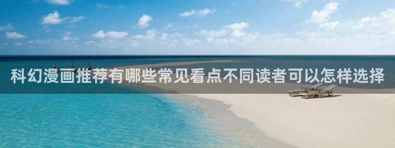 羞羞漫画漫画阅读入口：科幻漫画推荐有哪些常见看点不同读者可以怎样选择