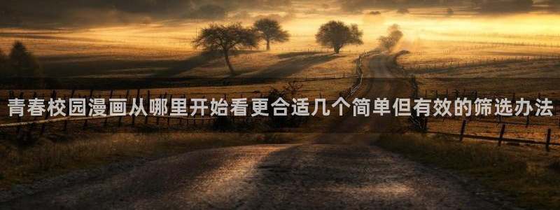 羞羞漫画漫画分类：青春校园漫画从哪里开始看更合适几个简单但有效的筛选办法