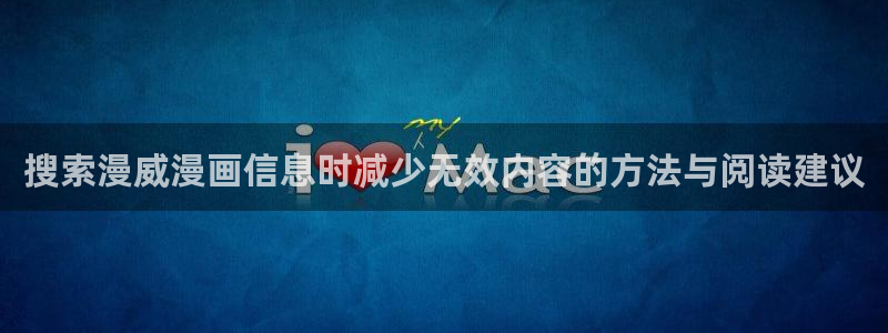 羞羞漫画连载榜：搜索漫威漫画信息时减少无效内容的方法与阅读建议