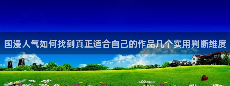 羞羞漫画最新网址：国漫人气如何找到真正适合自己的作品几个实用判断维度