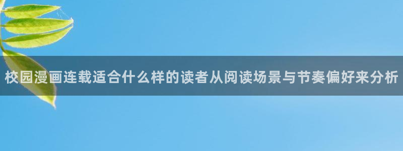 羞羞漫画免费漫画入口：校园漫画连载适合什么样的读者从阅读场景与节奏偏好来分析