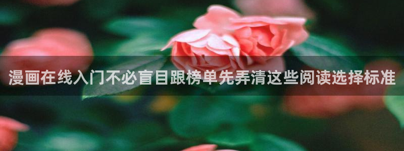 羞羞漫画漫画分类：漫画在线入门不必盲目跟榜单先弄清这些阅读选择标准
