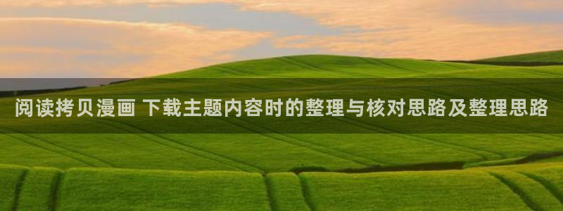 羞羞漫画网页最新地址：阅读拷贝漫画 下载主题内容时的整理与核对思路及整理思路