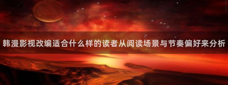 羞羞漫画在线免费看：韩漫影视改编适合什么样的读者从阅读场景与节奏偏好来分析